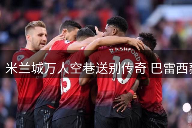 米兰城万人空巷送别传奇 巴雷西葬礼六球星抬棺引泪目